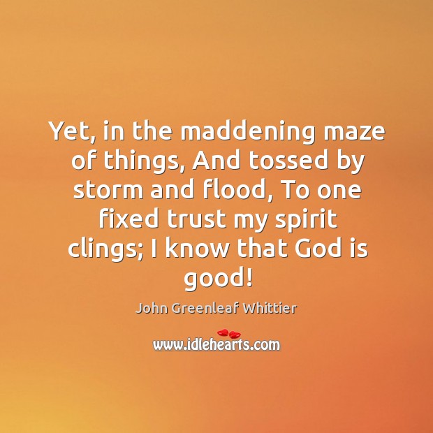 Yet, in the maddening maze of things, and tossed by storm and flood God is Good Quotes Image