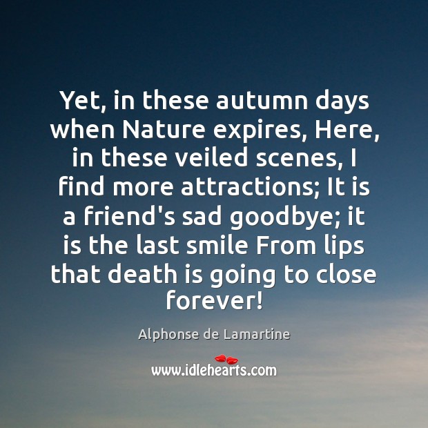 Yet, in these autumn days when Nature expires, Here, in these veiled Alphonse de Lamartine Picture Quote