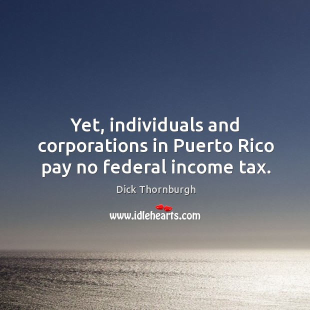 Yet, individuals and corporations in puerto rico pay no federal income tax. Income Quotes Image