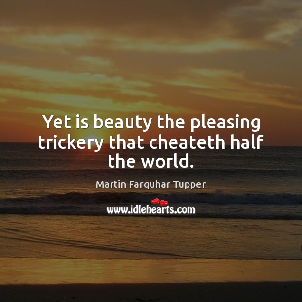Yet is beauty the pleasing trickery that cheateth half the world. Martin Farquhar Tupper Picture Quote