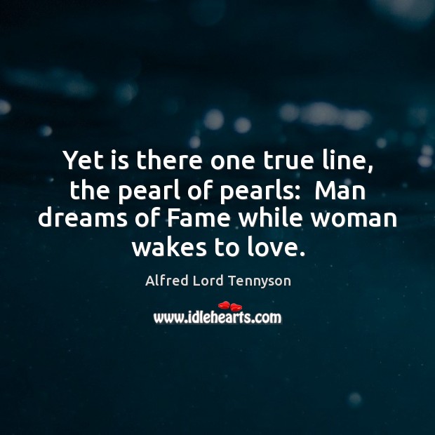 Yet is there one true line, the pearl of pearls:  Man dreams Alfred Lord Tennyson Picture Quote