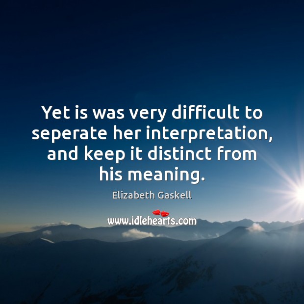 Yet is was very difficult to seperate her interpretation, and keep it Elizabeth Gaskell Picture Quote