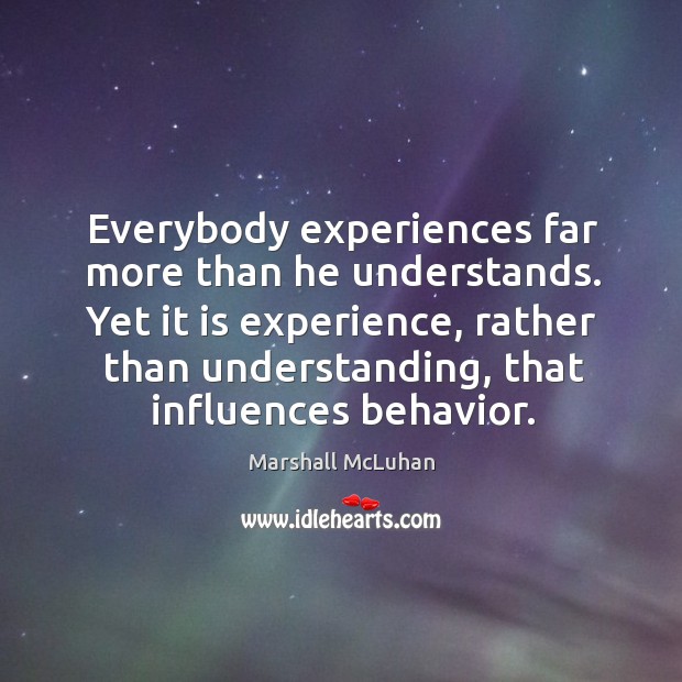 Yet it is experience, rather than understanding, that influences behavior. Marshall McLuhan Picture Quote