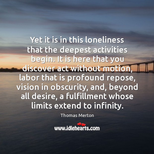 Yet it is in this loneliness that the deepest activities begin. Image