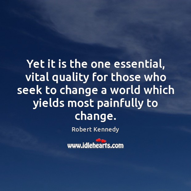 Yet it is the one essential, vital quality for those who seek Robert Kennedy Picture Quote