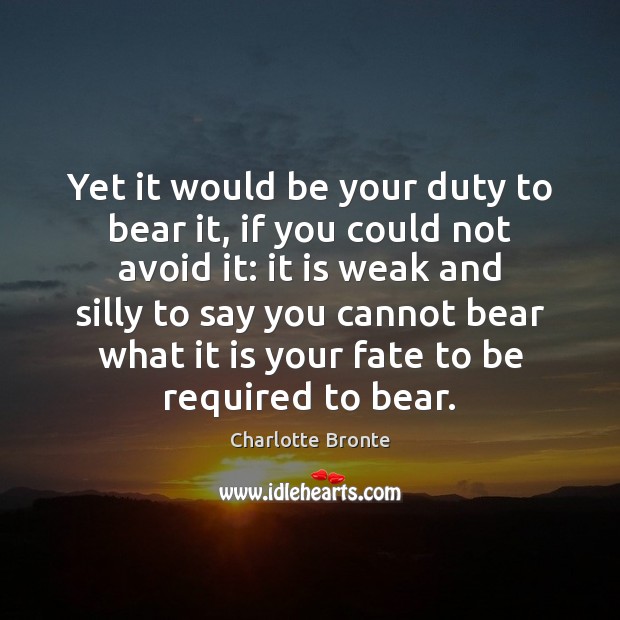 Yet it would be your duty to bear it, if you could Charlotte Bronte Picture Quote
