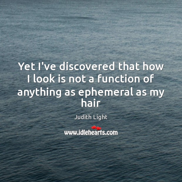 Yet I’ve discovered that how I look is not a function of anything as ephemeral as my hair Judith Light Picture Quote