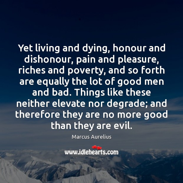 Yet living and dying, honour and dishonour, pain and pleasure, riches and Image