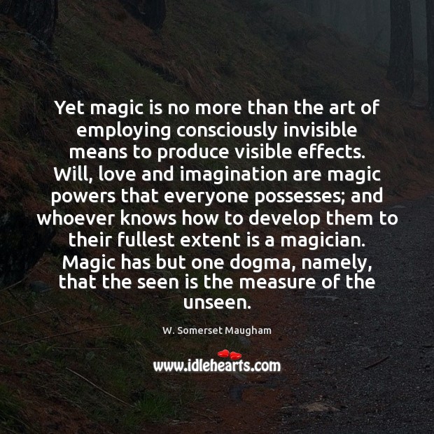 Yet magic is no more than the art of employing consciously invisible W. Somerset Maugham Picture Quote