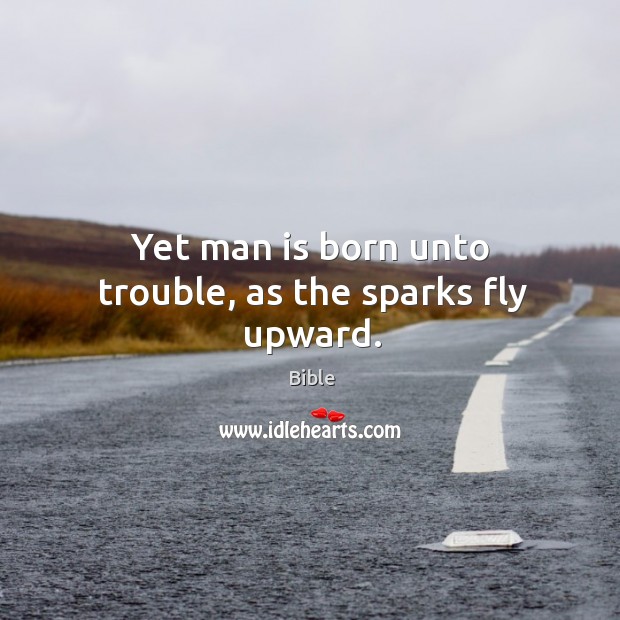 Yet man is born unto trouble, as the sparks fly upward. Bible Picture Quote