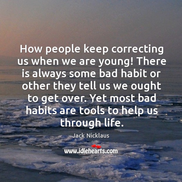 Yet most bad habits are tools to help us through life. Jack Nicklaus Picture Quote