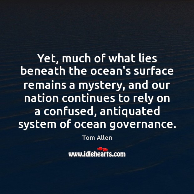 Yet, much of what lies beneath the ocean’s surface remains a mystery, Tom Allen Picture Quote