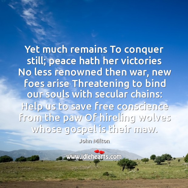 Yet much remains To conquer still; peace hath her victories No less Image