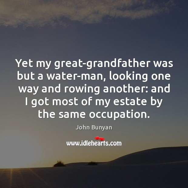 Yet my great-grandfather was but a water-man, looking one way and rowing John Bunyan Picture Quote