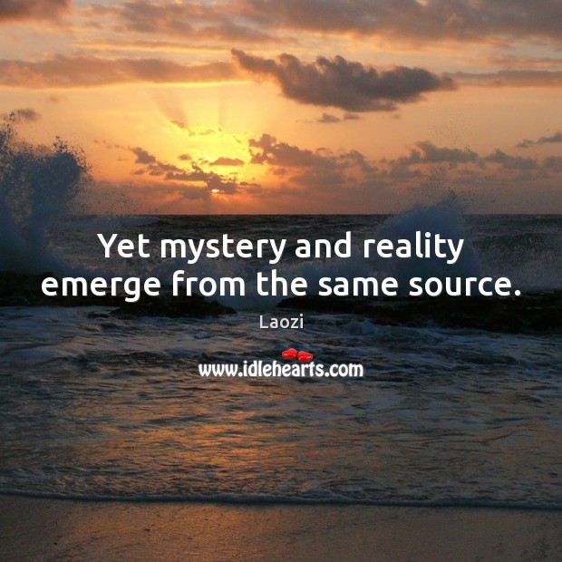 Yet mystery and reality emerge from the same source. Image