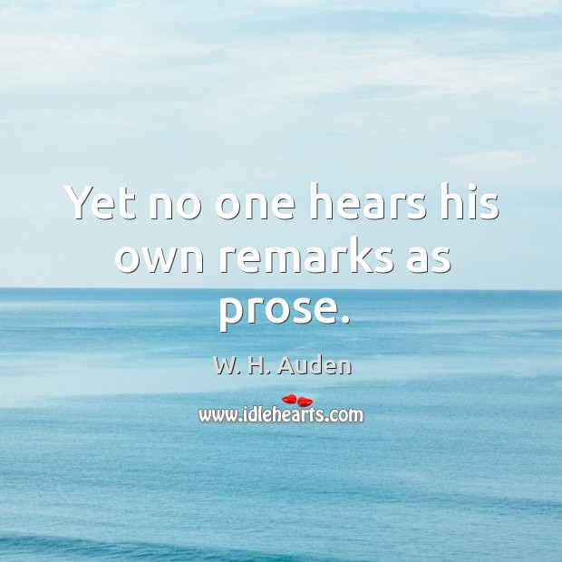 Yet no one hears his own remarks as prose. W. H. Auden Picture Quote