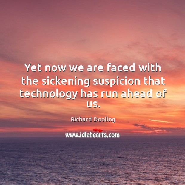 Yet now we are faced with the sickening suspicion that technology has run ahead of us. Richard Dooling Picture Quote