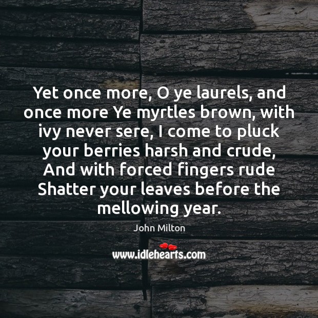 Yet once more, O ye laurels, and once more Ye myrtles brown, Image