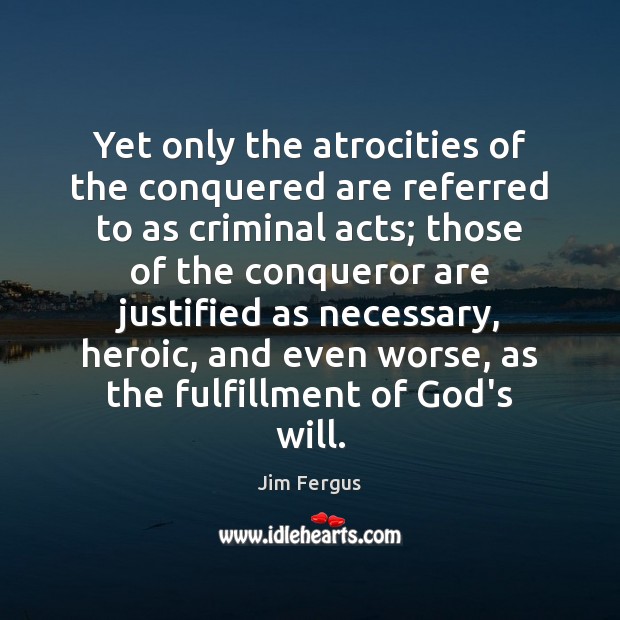 Yet only the atrocities of the conquered are referred to as criminal Jim Fergus Picture Quote