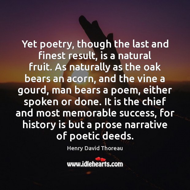Yet poetry, though the last and finest result, is a natural fruit. Henry David Thoreau Picture Quote