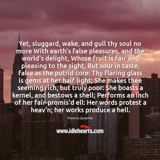 Yet, sluggard, wake, and gull thy soul no more With earth’s false Francis Quarles Picture Quote