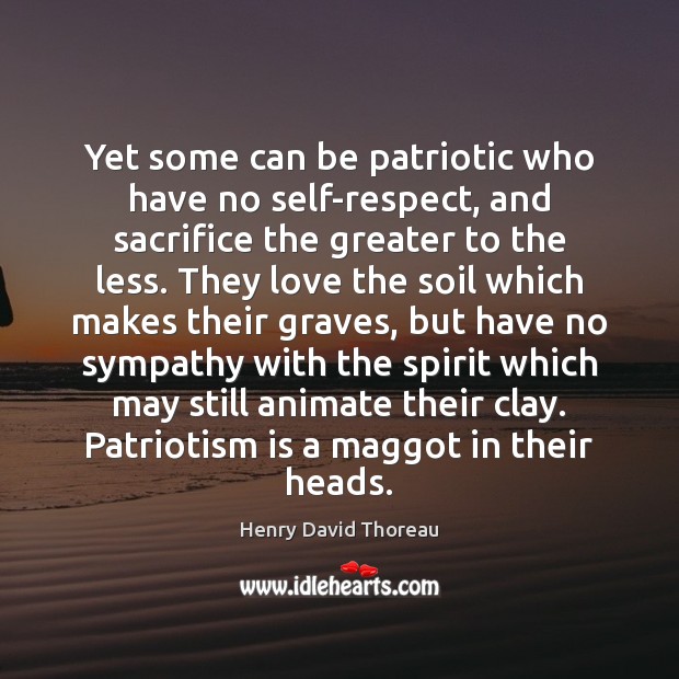 Yet some can be patriotic who have no self-respect, and sacrifice the Patriotism Quotes Image