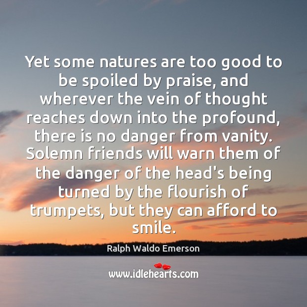 Yet some natures are too good to be spoiled by praise, and Ralph Waldo Emerson Picture Quote