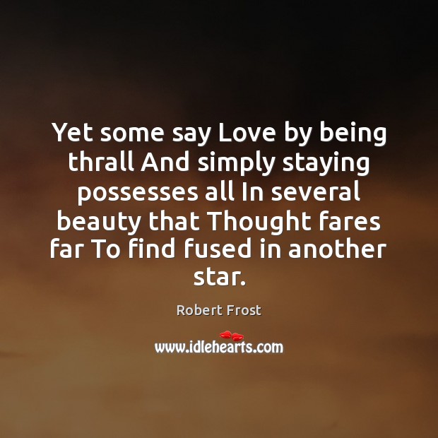 Yet some say Love by being thrall And simply staying possesses all Robert Frost Picture Quote
