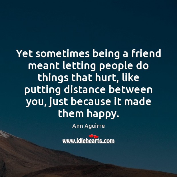 Yet sometimes being a friend meant letting people do things that hurt, 