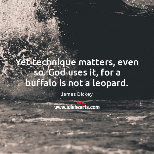 Yet technique matters, even so. God uses it, for a buffalo is not a leopard. James Dickey Picture Quote