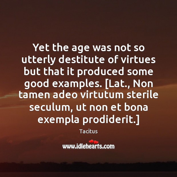 Yet the age was not so utterly destitute of virtues but that Tacitus Picture Quote