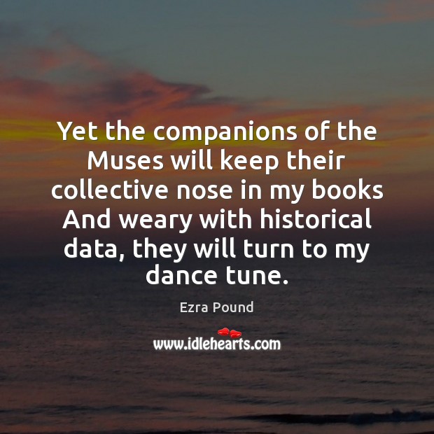 Yet the companions of the Muses will keep their collective nose in Ezra Pound Picture Quote