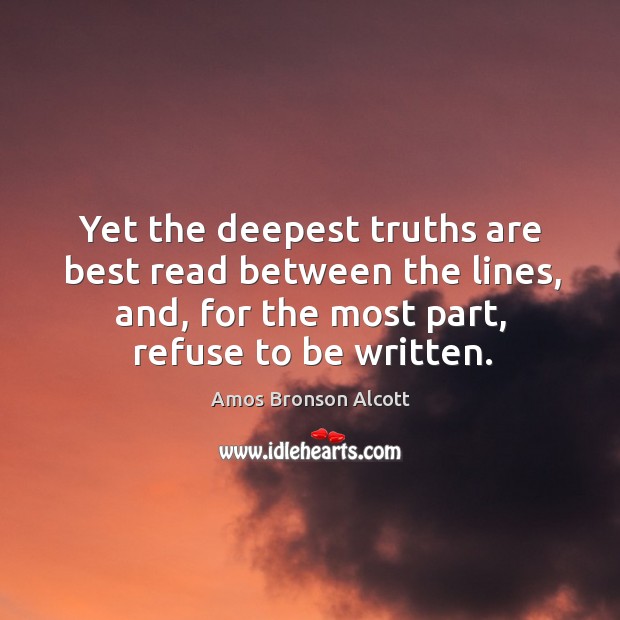 Yet the deepest truths are best read between the lines, and, for Amos Bronson Alcott Picture Quote