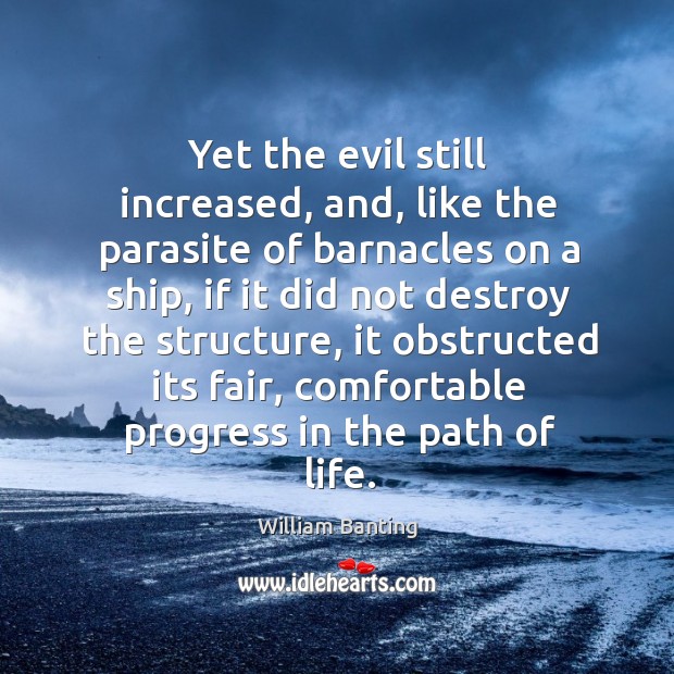 Yet the evil still increased, and, like the parasite of barnacles on a ship, if it did not destroy William Banting Picture Quote