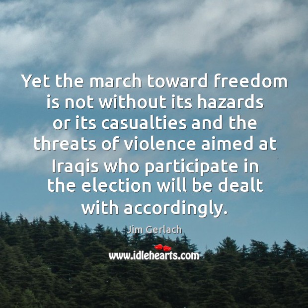 Yet the march toward freedom is not without its hazards or its casualties and the threats Image