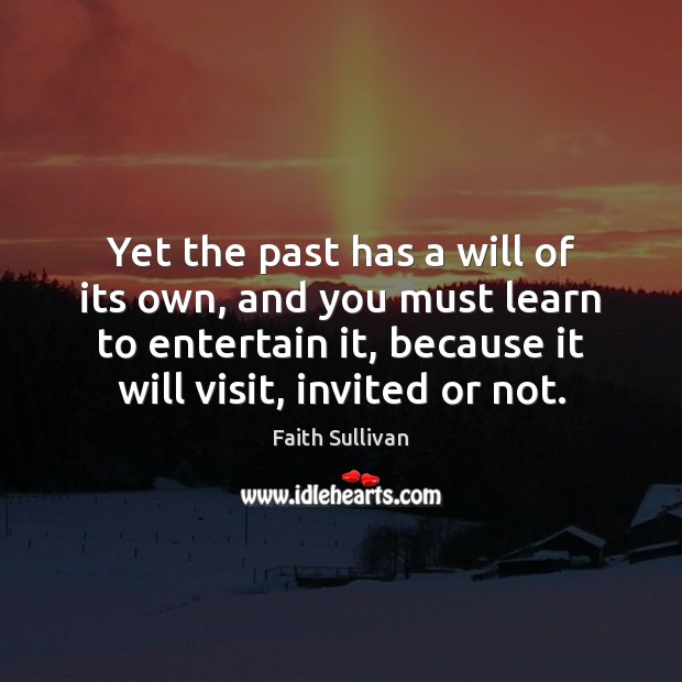 Yet the past has a will of its own, and you must Faith Sullivan Picture Quote