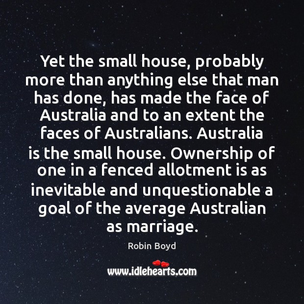 Yet the small house, probably more than anything else that man has Robin Boyd Picture Quote