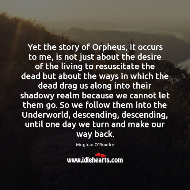 Yet the story of Orpheus, it occurs to me, is not just Meghan O’Rourke Picture Quote