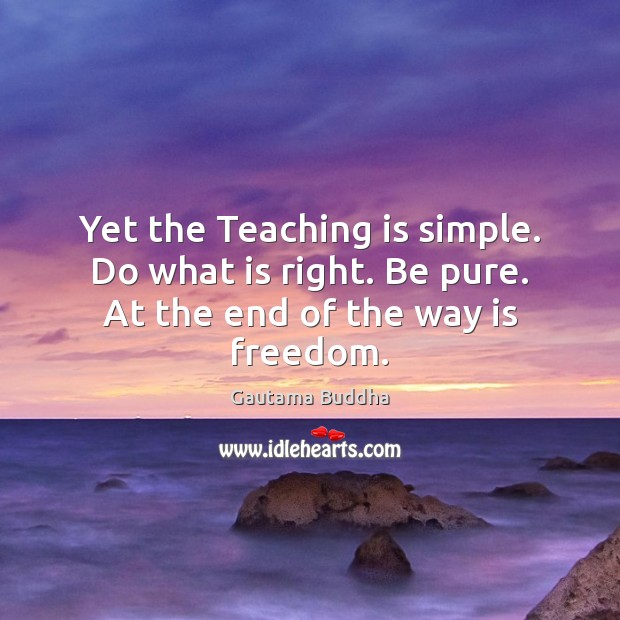 Yet the Teaching is simple. Do what is right. Be pure. At the end of the way is freedom. Teaching Quotes Image