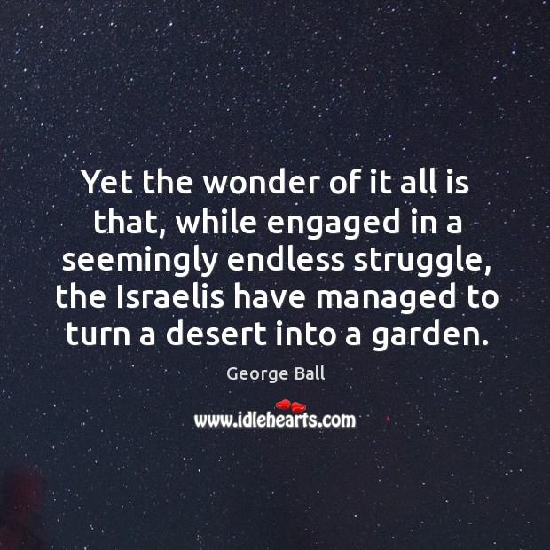 Yet the wonder of it all is that, while engaged in a seemingly endless struggle George Ball Picture Quote