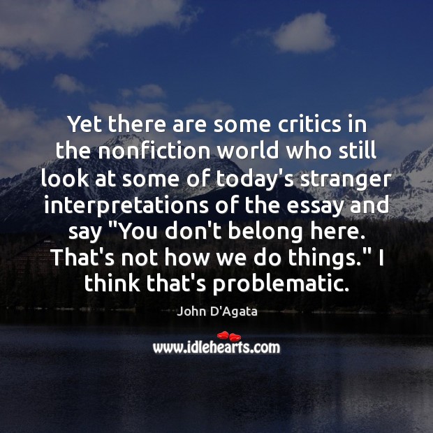 Yet there are some critics in the nonfiction world who still look John D’Agata Picture Quote