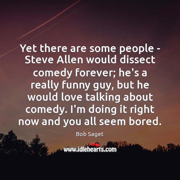 Yet there are some people – Steve Allen would dissect comedy forever; Bob Saget Picture Quote