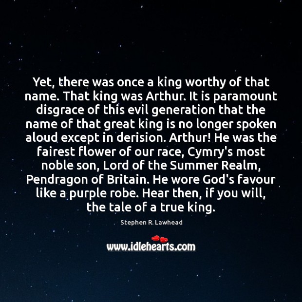Yet, there was once a king worthy of that name. That king Stephen R. Lawhead Picture Quote