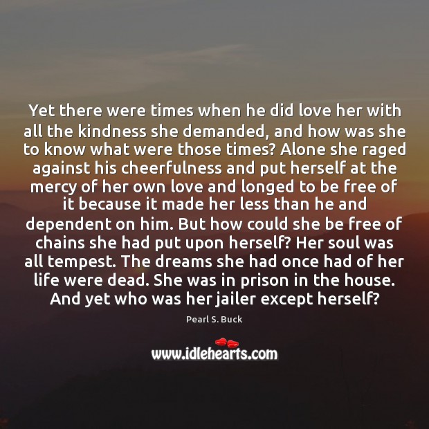 Yet there were times when he did love her with all the Pearl S. Buck Picture Quote