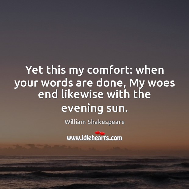 Yet this my comfort: when your words are done, My woes end likewise with the evening sun. Image
