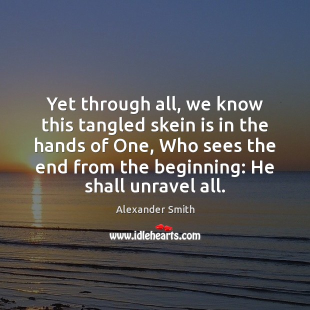 Yet through all, we know this tangled skein is in the hands Alexander Smith Picture Quote