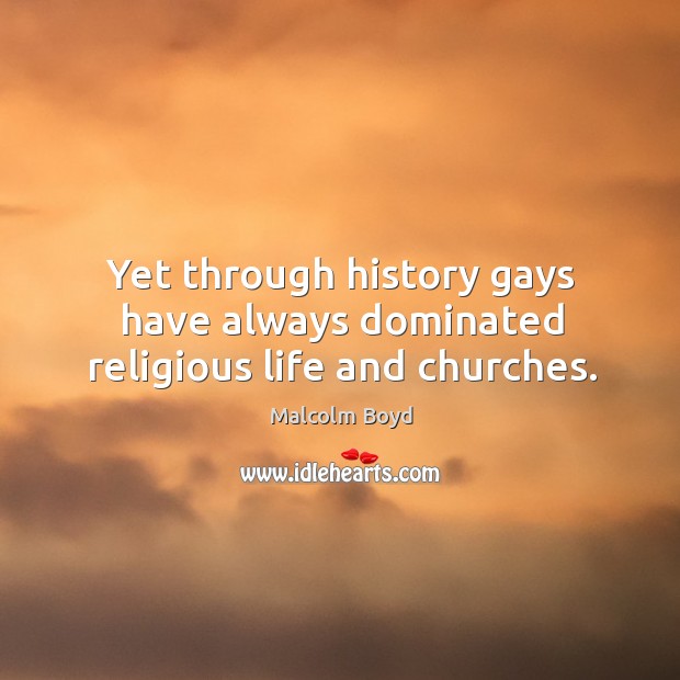 Yet through history gays have always dominated religious life and churches. Malcolm Boyd Picture Quote