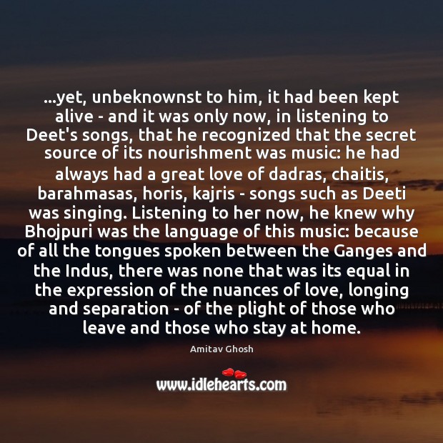 …yet, unbeknownst to him, it had been kept alive – and it Amitav Ghosh Picture Quote