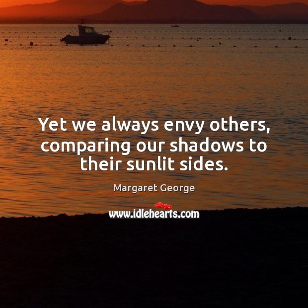 Yet we always envy others, comparing our shadows to their sunlit sides. Margaret George Picture Quote