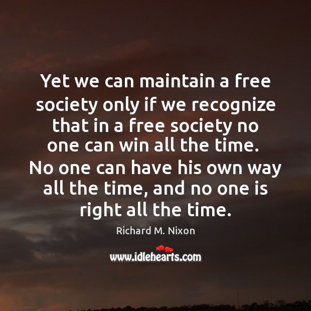 Yet we can maintain a free society only if we recognize that Richard M. Nixon Picture Quote